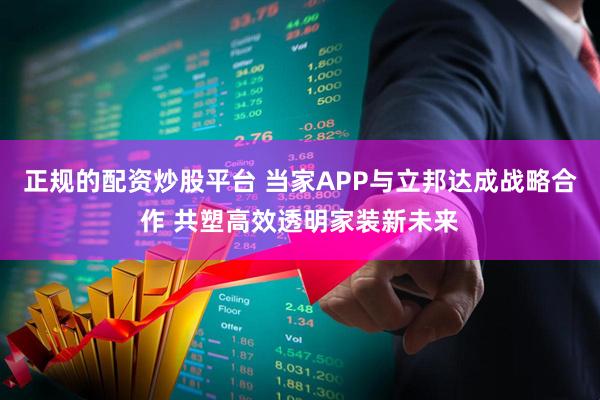 正规的配资炒股平台 当家APP与立邦达成战略合作 共塑高效透明家装新未来